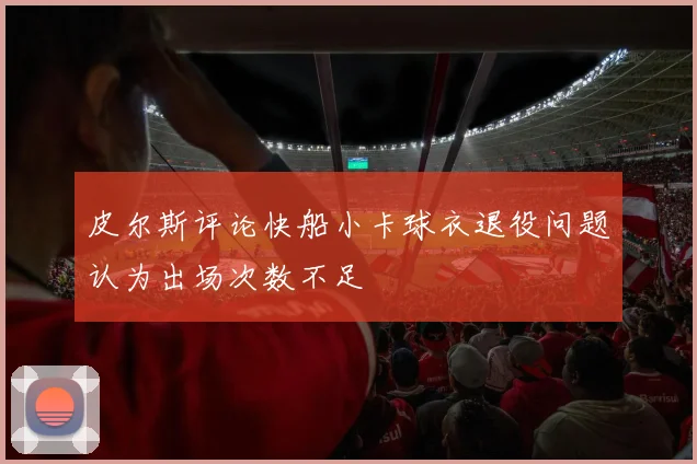 皮尔斯评论快船小卡球衣退役问题认为出场次数不足