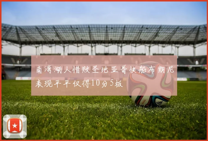 南湾湖人惜败圣地亚哥快船布朗尼表现平平仅得10分5板
