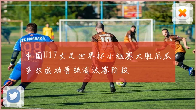 中国U17女足世界杯小组赛大胜厄瓜多尔成功晋级淘汰赛阶段