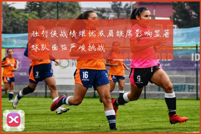 独行侠战绩堪忧浓眉缺席影响显著球队面临严峻挑战