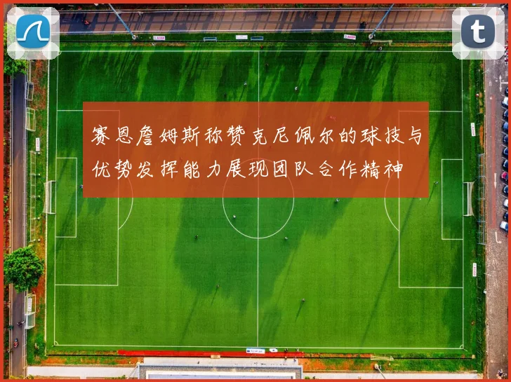 赛恩詹姆斯称赞克尼佩尔的球技与优势发挥能力展现团队合作精神
