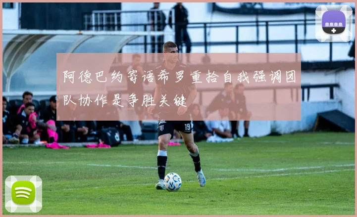 阿德巴约寄语希罗重拾自我强调团队协作是争胜关键