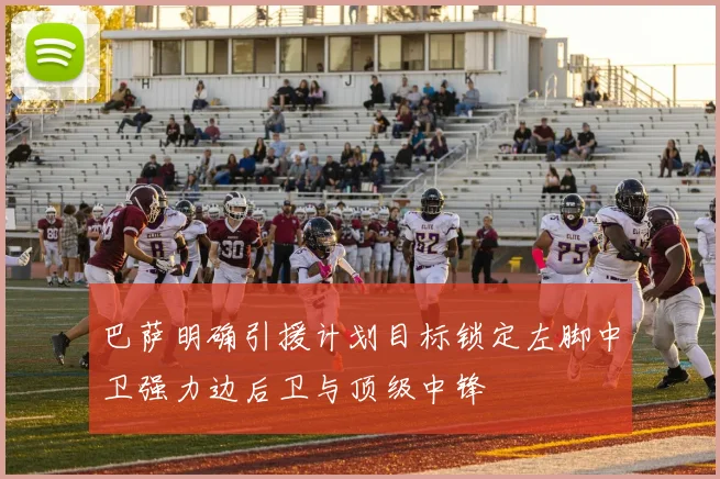 巴萨明确引援计划目标锁定左脚中卫强力边后卫与顶级中锋