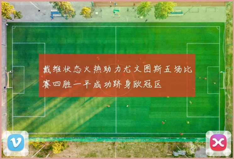 戴维状态火热助力尤文图斯五场比赛四胜一平成功跻身欧冠区