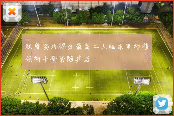 联盟场均得分最高二人组东里约穆领衔卡登紧随其后