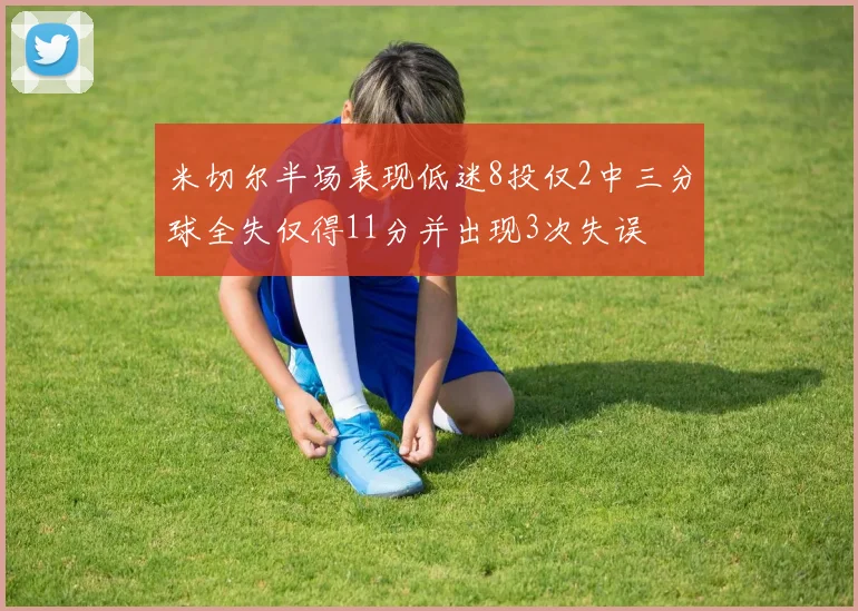 米切尔半场表现低迷8投仅2中三分球全失仅得11分并出现3次失误