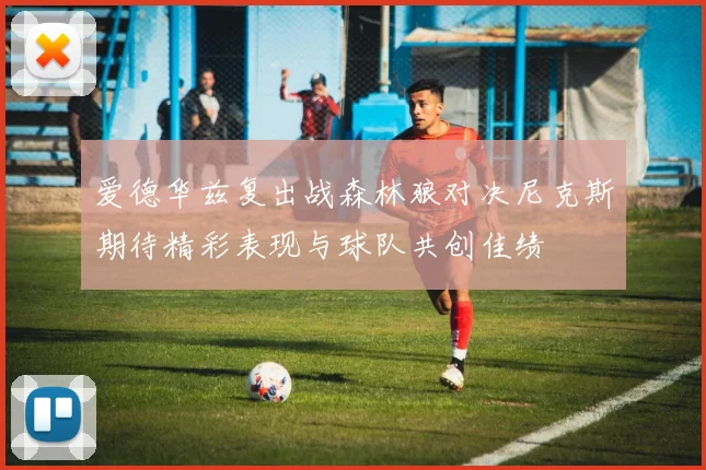 爱德华兹复出战森林狼对决尼克斯期待精彩表现与球队共创佳绩