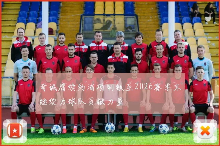 奇诚庸续约浦项制铁至2026赛季末继续为球队贡献力量