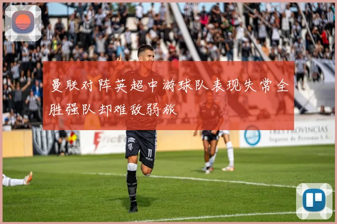 曼联对阵英超中游球队表现失常全胜强队却难敌弱旅
