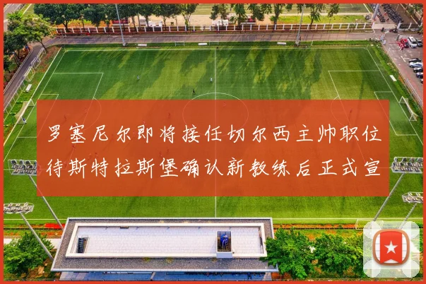 罗塞尼尔即将接任切尔西主帅职位待斯特拉斯堡确认新教练后正式宣布