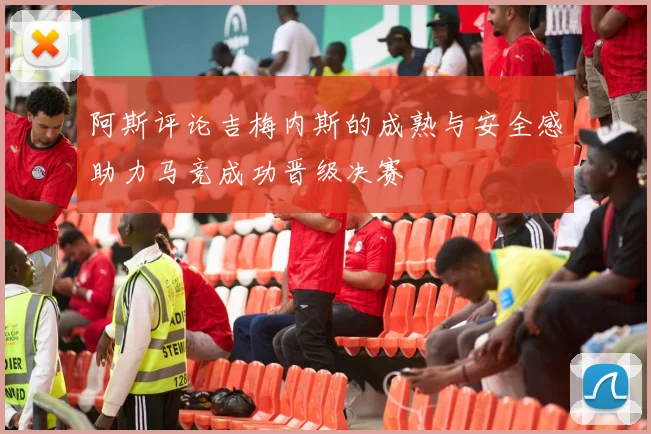 阿斯评论吉梅内斯的成熟与安全感助力马竞成功晋级决赛
