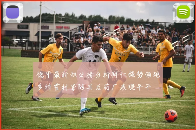 德甲最新积分榜分析拜仁强势领跑多特霍村紧随其后药厂表现平平