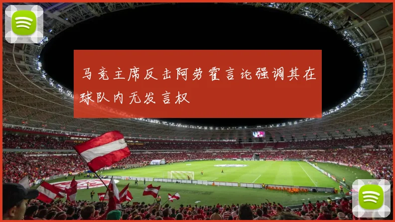 马竞主席反击阿劳霍言论强调其在球队内无发言权